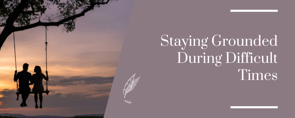 Staying Grounded During Difficult Times