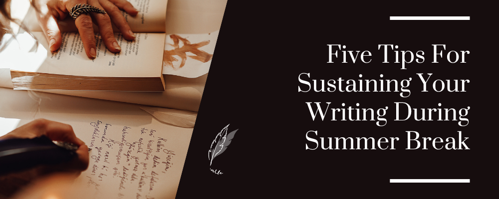 Five Tips For Sustaining Your Writing During Summer Break Five Tips For Sustaining Your Writing During Summer Break